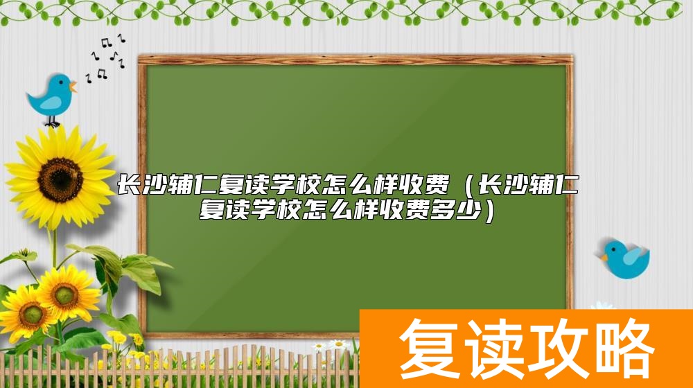 长沙辅仁复读学校怎么样收费（长沙辅仁复读学校怎么样收费多少）