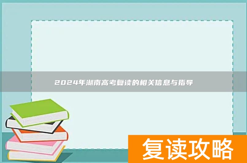 2024年湖南高考复读的相关信息与指导