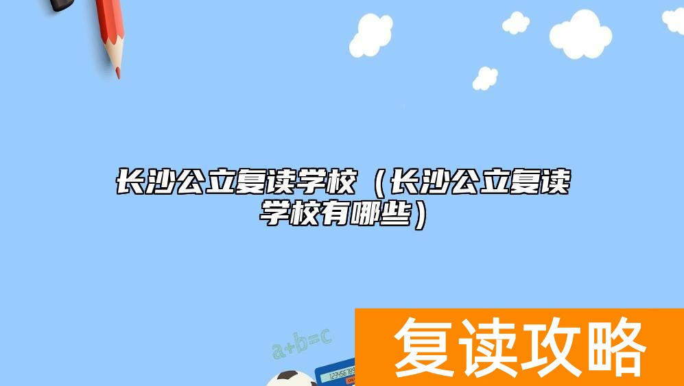 长沙公立复读学校（长沙公立复读学校有哪些）