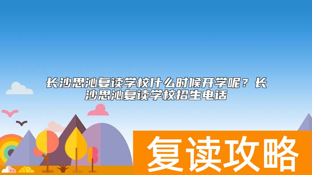 长沙思沁复读学校什么时候开学呢？长沙思沁复读学校招生电话