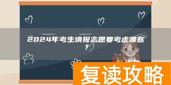 2024年考生填报志愿要考虑哪些？