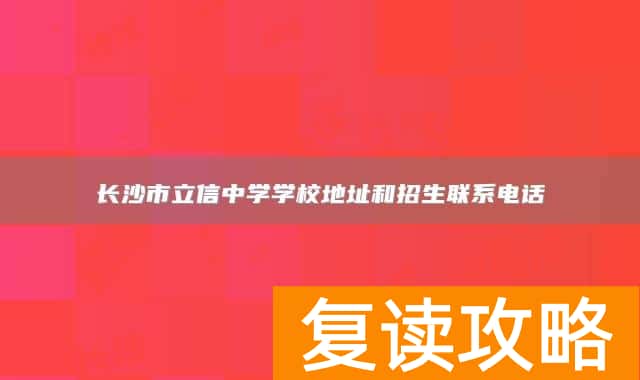 长沙市立信中学学校地址和招生联系电话