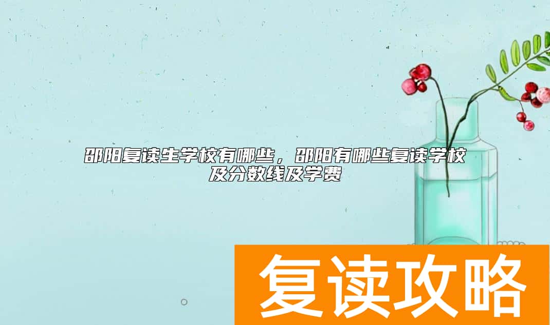 邵阳复读生学校有哪些，邵阳有哪些复读学校及分数线及学费