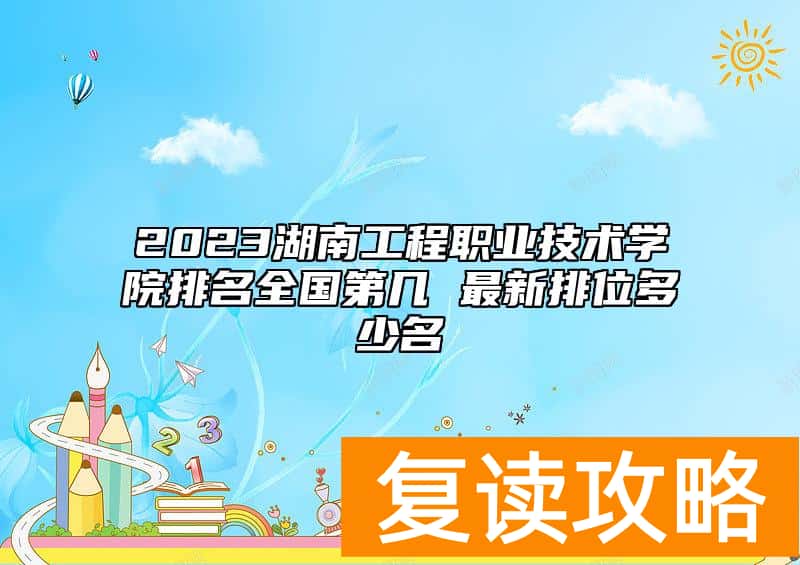 2023湖南工程职业技术学院排名全国第几 最新排位多少名