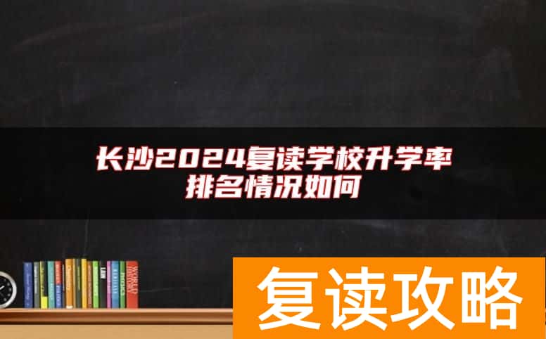 长沙2024复读学校升学率排名情况如何